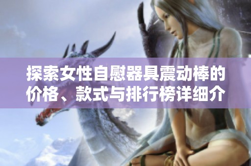 探索女性自慰器具震动棒的价格、款式与排行榜详细介绍