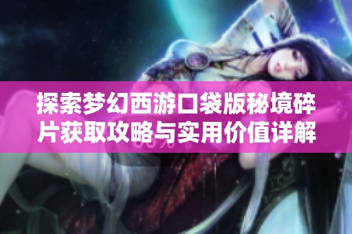 探索梦幻西游口袋版秘境碎片获取攻略与实用价值详解