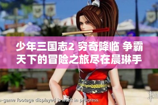 少年三国志2 穷奇降临 争霸天下的冒险之旅尽在晨琳手游网