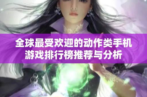 全球最受欢迎的动作类手机游戏排行榜推荐与分析