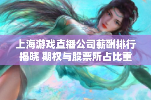 上海游戏直播公司薪酬排行揭晓 期权与股票所占比重分析