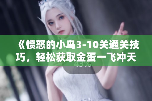 《愤怒的小鸟3-10关通关技巧，轻松获取金蛋一飞冲天》