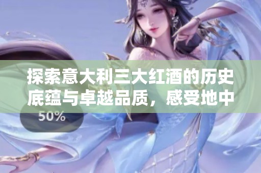 探索意大利三大红酒的历史底蕴与卓越品质，感受地中海的独特魅力