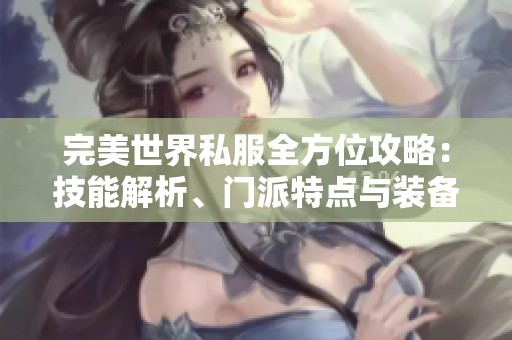 完美世界私服全方位攻略：技能解析、门派特点与装备推荐详解