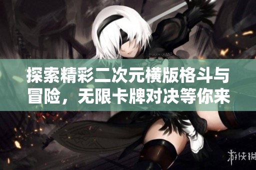 探索精彩二次元横版格斗与冒险，无限卡牌对决等你来玩！