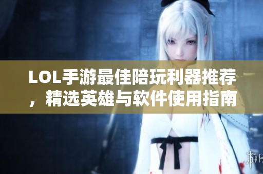 LOL手游最佳陪玩利器推荐，精选英雄与软件使用指南大揭秘