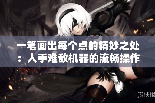 一笔画出每个点的精妙之处：人手难敌机器的流畅操作体验