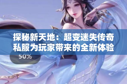 探秘新天地：超变迷失传奇私服为玩家带来的全新体验