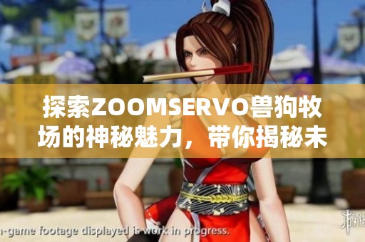 探索ZOOMSERVO兽狗牧场的神秘魅力，带你揭秘未知世界