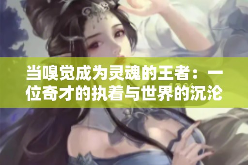 当嗅觉成为灵魂的王者：一位奇才的执着与世界的沉沦之旅