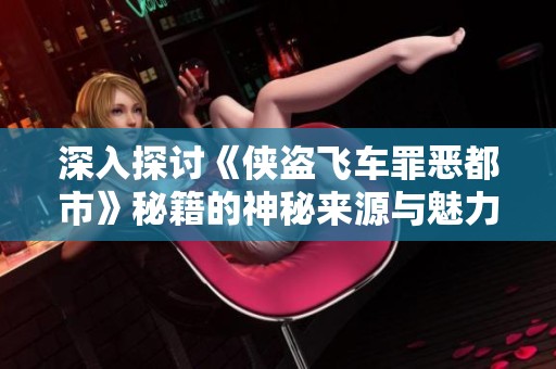 深入探讨《侠盗飞车罪恶都市》秘籍的神秘来源与魅力所在