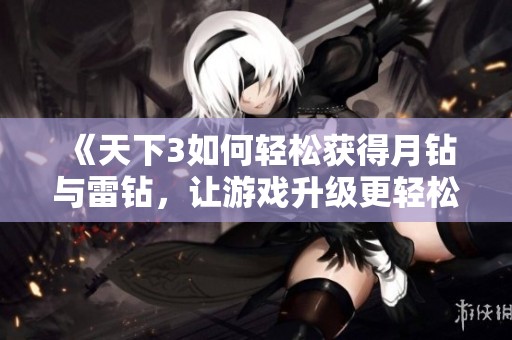 《天下3如何轻松获得月钻与雷钻，让游戏升级更轻松》