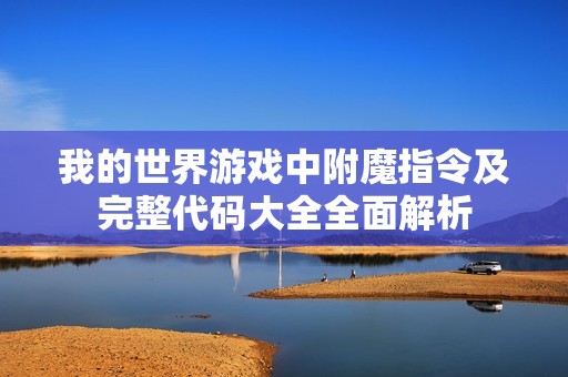 我的世界游戏中附魔指令及完整代码大全全面解析