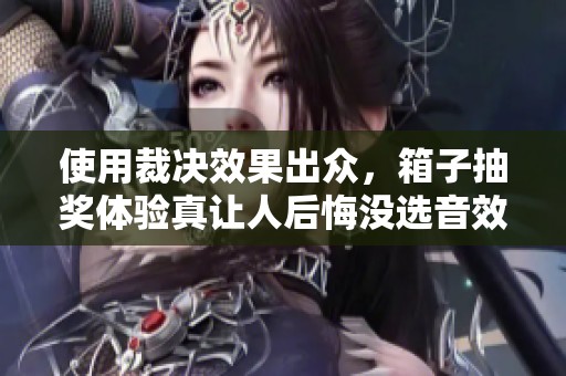 使用裁决效果出众，箱子抽奖体验真让人后悔没选音效皮肤