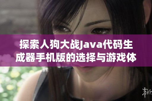 探索人狗大战Java代码生成器手机版的选择与游戏体验提升秘诀