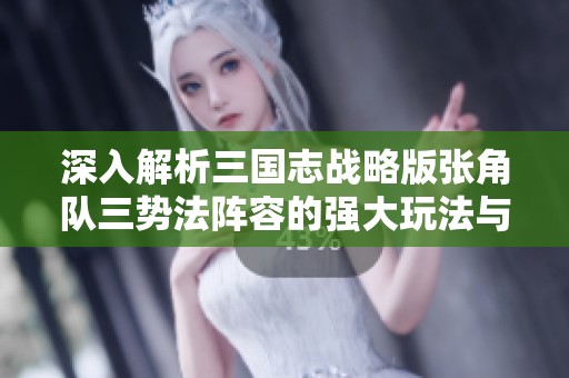 深入解析三国志战略版张角队三势法阵容的强大玩法与策略