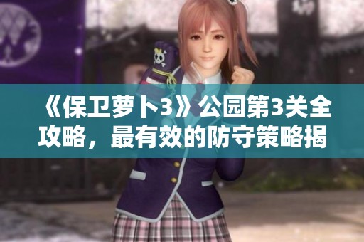 《保卫萝卜3》公园第3关全攻略，最有效的防守策略揭秘！