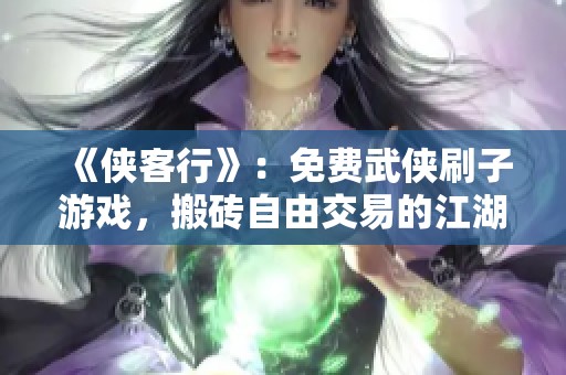 《侠客行》：免费武侠刷子游戏，搬砖自由交易的江湖新体验