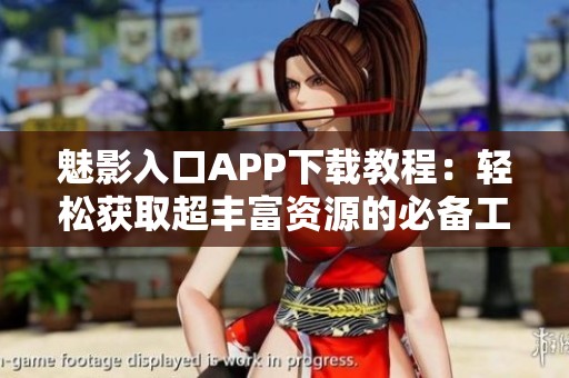 魅影入口APP下载教程：轻松获取超丰富资源的必备工具
