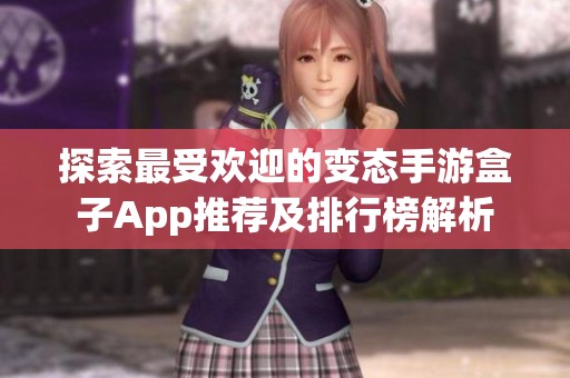 探索最受欢迎的变态手游盒子App推荐及排行榜解析