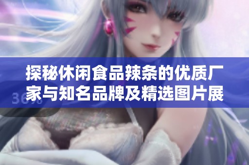 探秘休闲食品辣条的优质厂家与知名品牌及精选图片展示