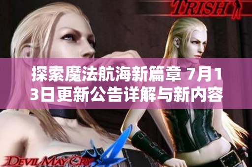探索魔法航海新篇章 7月13日更新公告详解与新内容展望