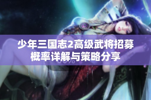 少年三国志2高级武将招募概率详解与策略分享