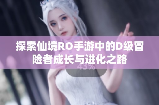 探索仙境RO手游中的D级冒险者成长与进化之路