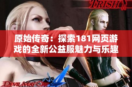 原始传奇：探索181网页游戏的全新公益服魅力与乐趣