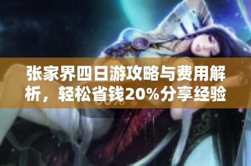 张家界四日游攻略与费用解析，轻松省钱20%分享经验
