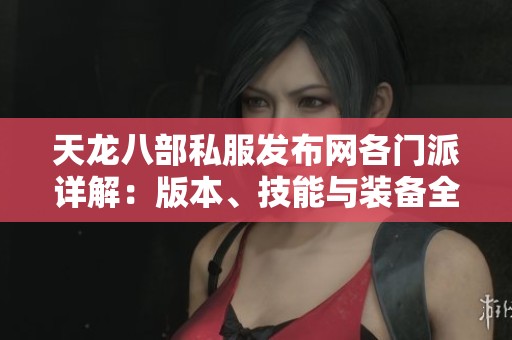 天龙八部私服发布网各门派详解：版本、技能与装备全攻略