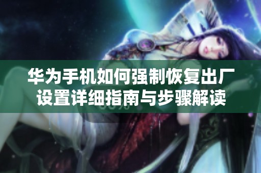 华为手机如何强制恢复出厂设置详细指南与步骤解读