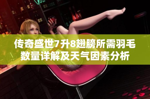 传奇盛世7升8翅膀所需羽毛数量详解及天气因素分析