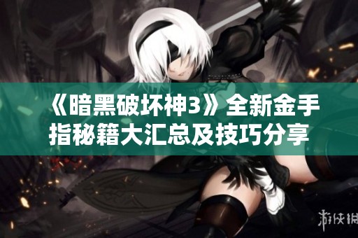《暗黑破坏神3》全新金手指秘籍大汇总及技巧分享