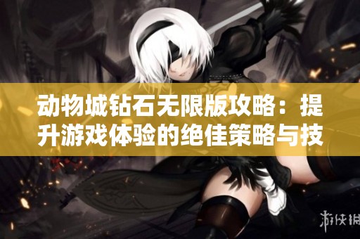 动物城钻石无限版攻略：提升游戏体验的绝佳策略与技巧分享