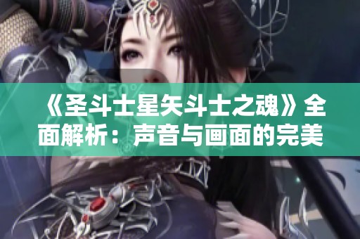 《圣斗士星矢斗士之魂》全面解析：声音与画面的完美结合攻略
