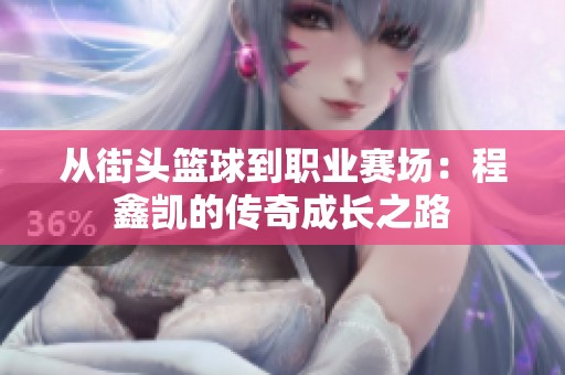 从街头篮球到职业赛场：程鑫凯的传奇成长之路
