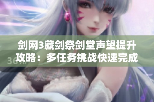 剑网3藏剑祭剑堂声望提升攻略：多任务挑战快速完成技巧分享