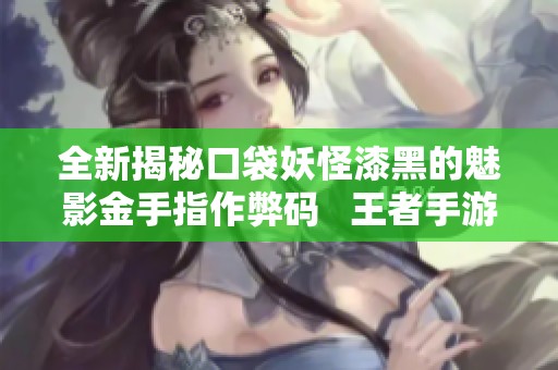 全新揭秘口袋妖怪漆黑的魅影金手指作弊码   王者手游网带你畅玩游戏技巧