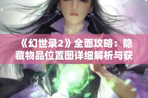 《幻世录2》全面攻略：隐藏物品位置图详细解析与获取指南