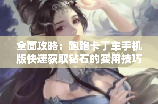 全面攻略：跑跑卡丁车手机版快速获取钻石的实用技巧与心得分享