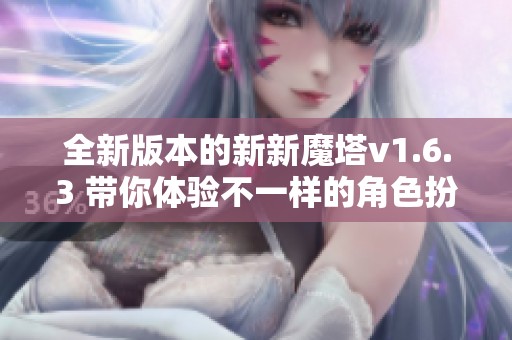 全新版本的新新魔塔v1.6.3 带你体验不一样的角色扮演与策略之旅