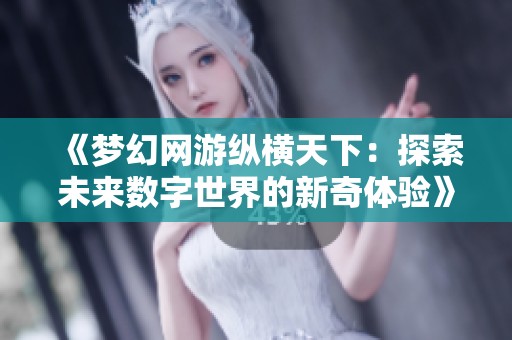 《梦幻网游纵横天下：探索未来数字世界的新奇体验》