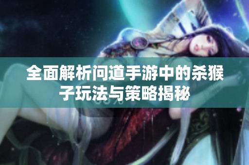 全面解析问道手游中的杀猴子玩法与策略揭秘