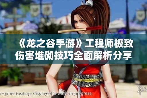 《龙之谷手游》工程师极致伤害堆砌技巧全面解析分享