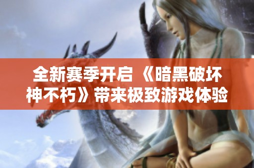 全新赛季开启 《暗黑破坏神不朽》带来极致游戏体验与乐趣