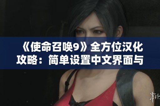 《使命召唤9》全方位汉化攻略：简单设置中文界面与语言方法分享