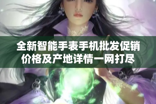 全新智能手表手机批发促销价格及产地详情一网打尽