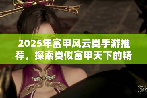 2025年富甲风云类手游推荐，探索类似富甲天下的精彩游戏世界