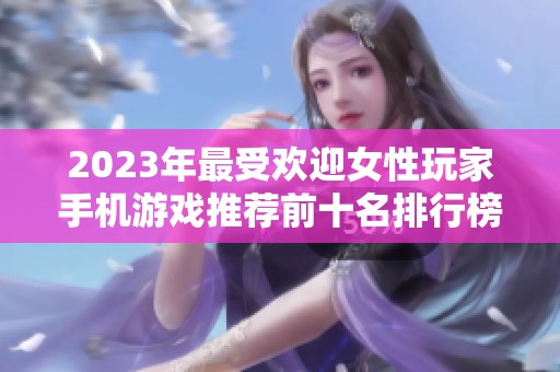 2023年最受欢迎女性玩家手机游戏推荐前十名排行榜